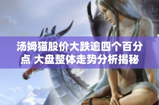 汤姆猫股价大跌逾四个百分点 大盘整体走势分析揭秘