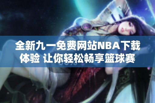 全新九一免费网站NBA下载体验 让你轻松畅享篮球赛季乐趣