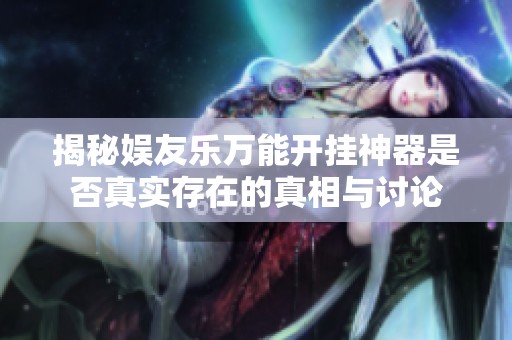 揭秘娱友乐万能开挂神器是否真实存在的真相与讨论