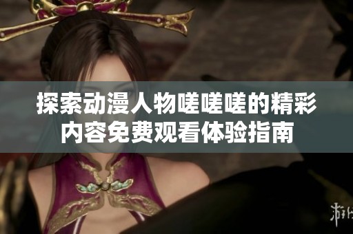 探索动漫人物嗟嗟嗟的精彩内容免费观看体验指南