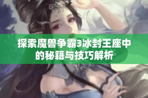 探索魔兽争霸3冰封王座中的秘籍与技巧解析