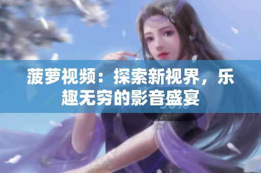 菠萝视频：探索新视界，乐趣无穷的影音盛宴