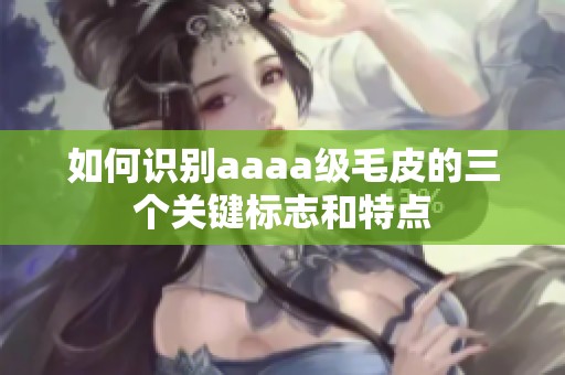 如何识别aaaa级毛皮的三个关键标志和特点
