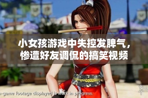 小女孩游戏中失控发脾气，惨遭好友调侃的搞笑视频