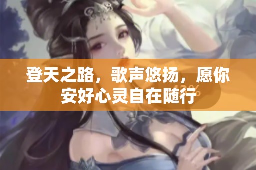 登天之路，歌声悠扬，愿你安好心灵自在随行