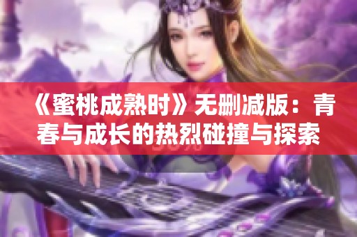 《蜜桃成熟时》无删减版：青春与成长的热烈碰撞与探索