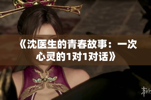 《沈医生的青春故事：一次心灵的1对1对话》