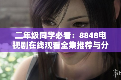 二年级同学必看：8848电视剧在线观看全集推荐与分享