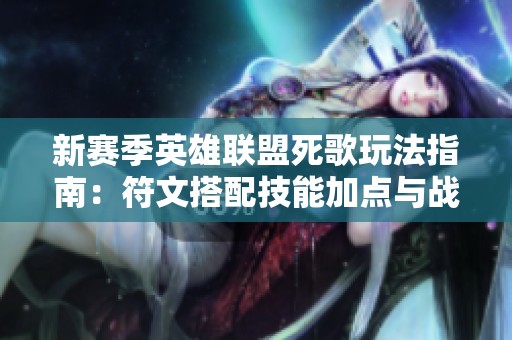 新赛季英雄联盟死歌玩法指南：符文搭配技能加点与战斗策略解析