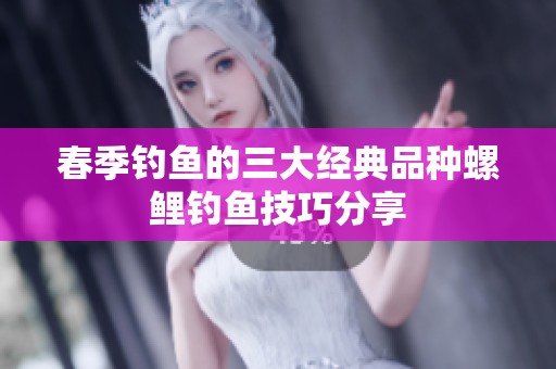 春季钓鱼的三大经典品种螺鲤钓鱼技巧分享