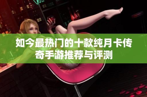 如今最热门的十款纯月卡传奇手游推荐与评测