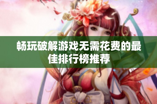 畅玩破解游戏无需花费的最佳排行榜推荐