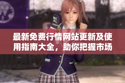 最新免费行情网站更新及使用指南大全，助你把握市场脉动