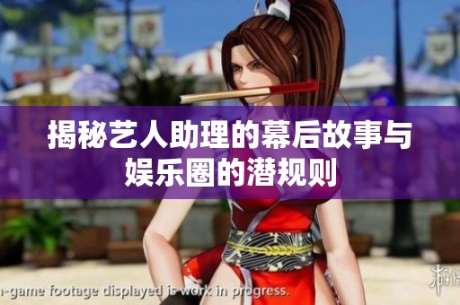 揭秘艺人助理的幕后故事与娱乐圈的潜规则