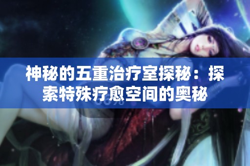 神秘的五重治疗室探秘：探索特殊疗愈空间的奥秘