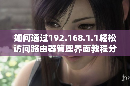 如何通过192.168.1.1轻松访问路由器管理界面教程分享