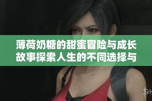 薄荷奶糖的甜蜜冒险与成长故事探索人生的不同选择与挑战