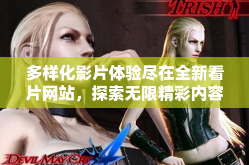 多样化影片体验尽在全新看片网站，探索无限精彩内容