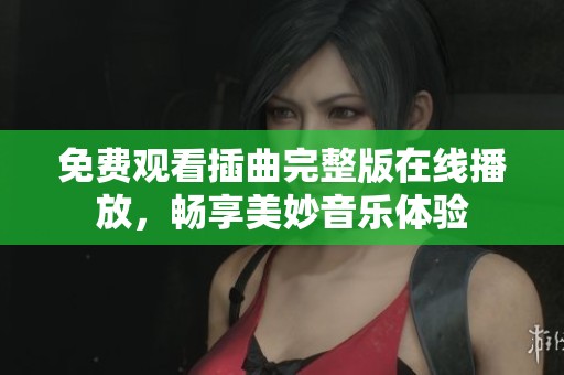 免费观看插曲完整版在线播放，畅享美妙音乐体验
