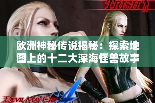 欧洲神秘传说揭秘：探索地图上的十二大深海怪兽故事