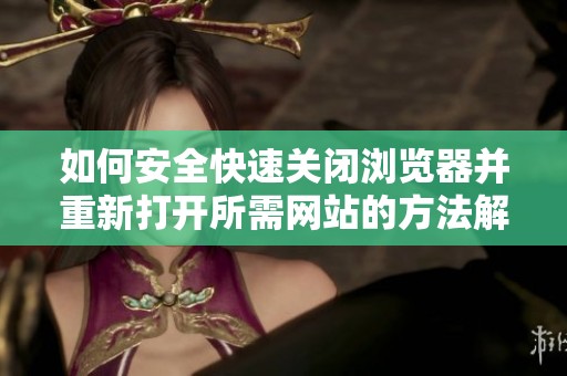 如何安全快速关闭浏览器并重新打开所需网站的方法解析