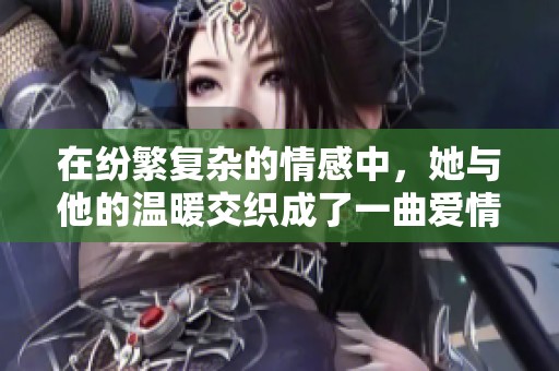 在纷繁复杂的情感中，她与他的温暖交织成了一曲爱情的乐章
