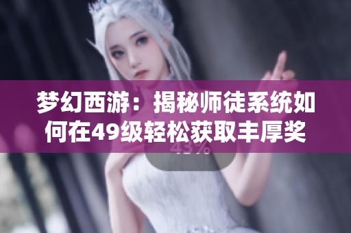 梦幻西游：揭秘师徒系统如何在49级轻松获取丰厚奖励的方法