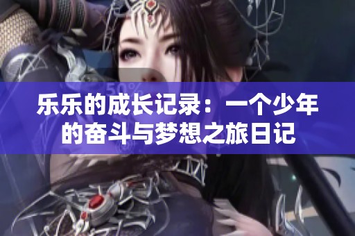 乐乐的成长记录：一个少年的奋斗与梦想之旅日记