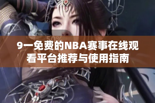 9一免费的NBA赛事在线观看平台推荐与使用指南