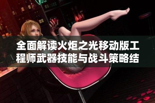 全面解读火炬之光移动版工程师武器技能与战斗策略结合要素