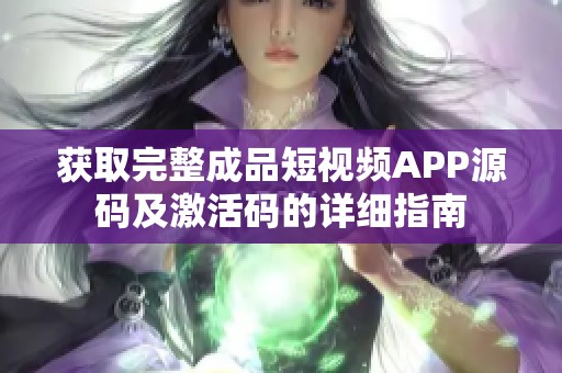 获取完整成品短视频APP源码及激活码的详细指南