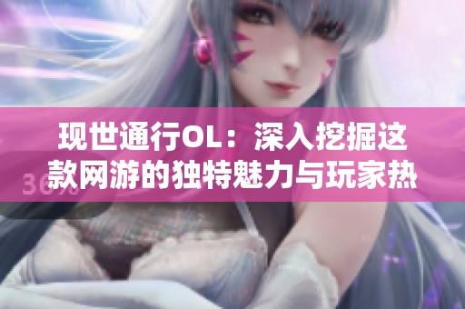 现世通行OL：深入挖掘这款网游的独特魅力与玩家热评分析