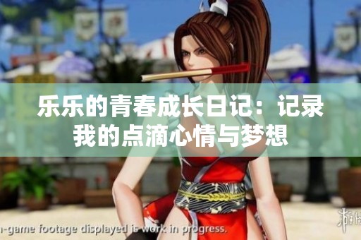 乐乐的青春成长日记：记录我的点滴心情与梦想