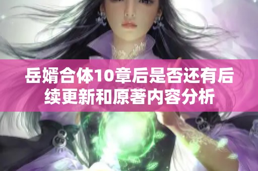 岳婿合体10章后是否还有后续更新和原著内容分析