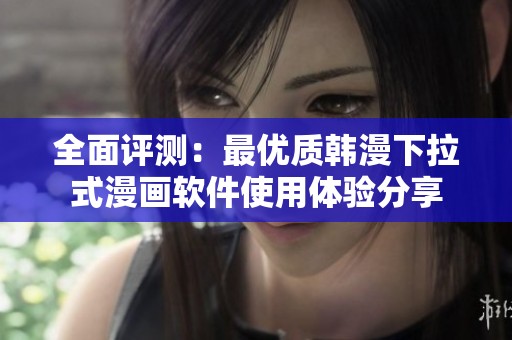全面评测：最优质韩漫下拉式漫画软件使用体验分享