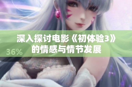 深入探讨电影《初体验3》的情感与情节发展