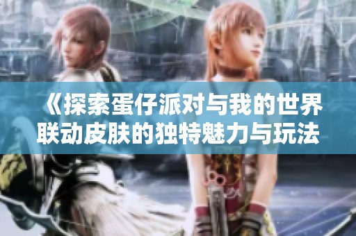 《探索蛋仔派对与我的世界联动皮肤的独特魅力与玩法》