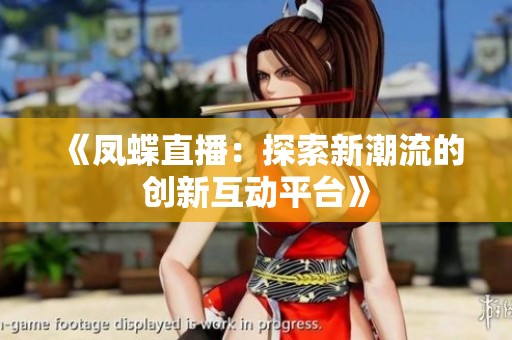 《凤蝶直播：探索新潮流的创新互动平台》