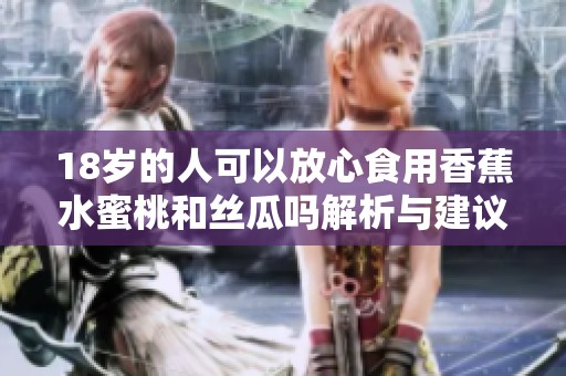 18岁的人可以放心食用香蕉水蜜桃和丝瓜吗解析与建议