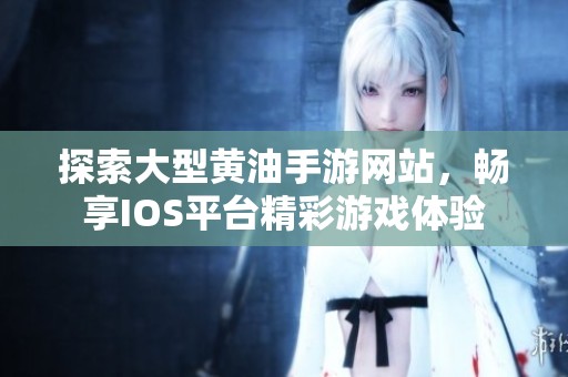 探索大型黄油手游网站，畅享IOS平台精彩游戏体验