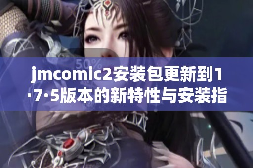 jmcomic2安装包更新到1·7·5版本的新特性与安装指南解析