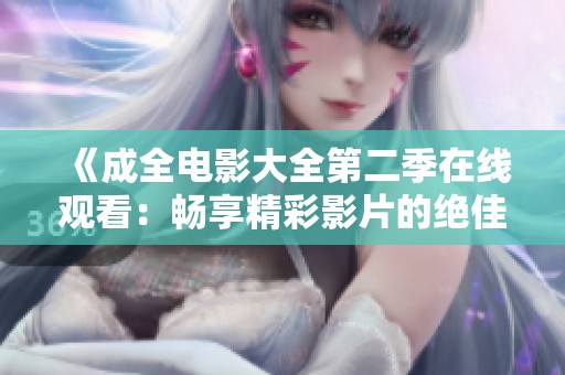 《成全电影大全第二季在线观看：畅享精彩影片的绝佳选择》