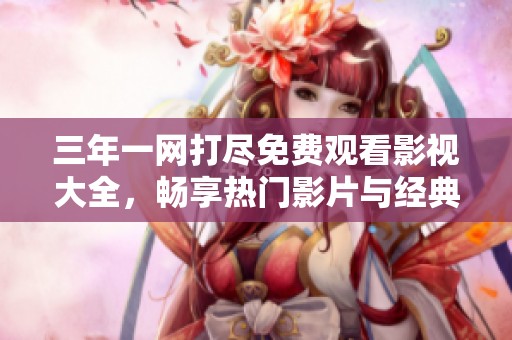 三年一网打尽免费观看影视大全，畅享热门影片与经典佳作