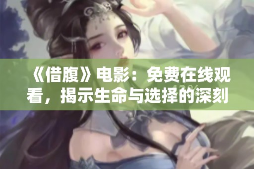 《借腹》电影：免费在线观看，揭示生命与选择的深刻故事