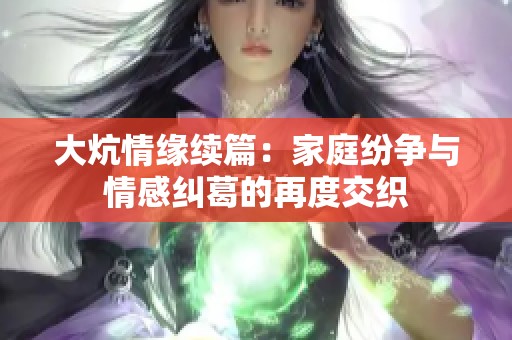 大炕情缘续篇：家庭纷争与情感纠葛的再度交织