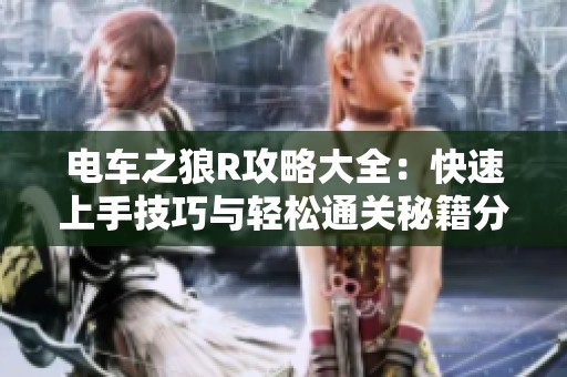 电车之狼R攻略大全：快速上手技巧与轻松通关秘籍分享