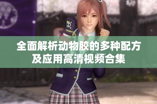 全面解析动物胶的多种配方及应用高清视频合集