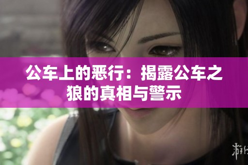 公车上的恶行：揭露公车之狼的真相与警示