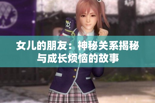 女儿的朋友：神秘关系揭秘与成长烦恼的故事