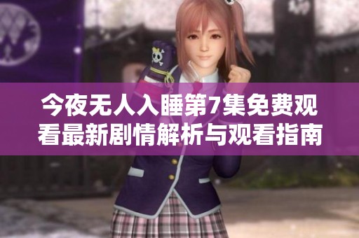 今夜无人入睡第7集免费观看最新剧情解析与观看指南